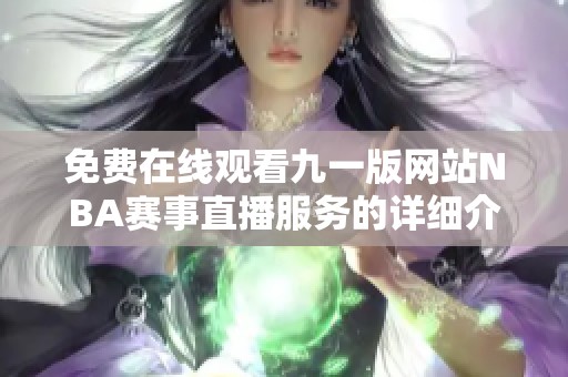 免费在线观看九一版网站NBA赛事直播服务的详细介绍