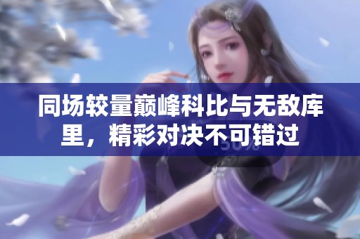 同场较量巅峰科比与无敌库里，精彩对决不可错过