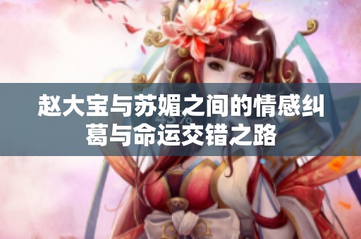 赵大宝与苏媚之间的情感纠葛与命运交错之路