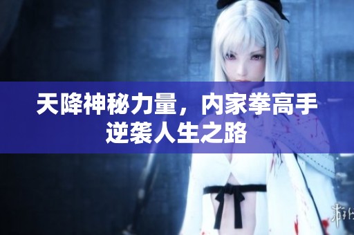 天降神秘力量，内家拳高手逆袭人生之路