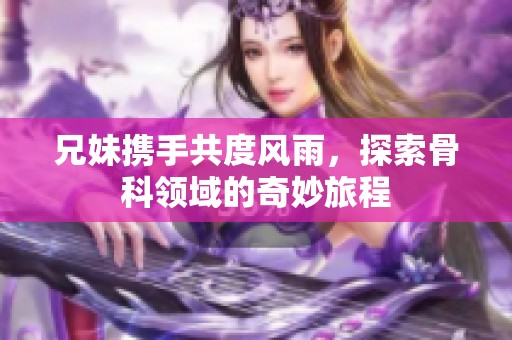 兄妹携手共度风雨，探索骨科领域的奇妙旅程