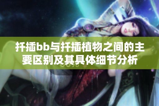 扦插bb与扦插植物之间的主要区别及其具体细节分析