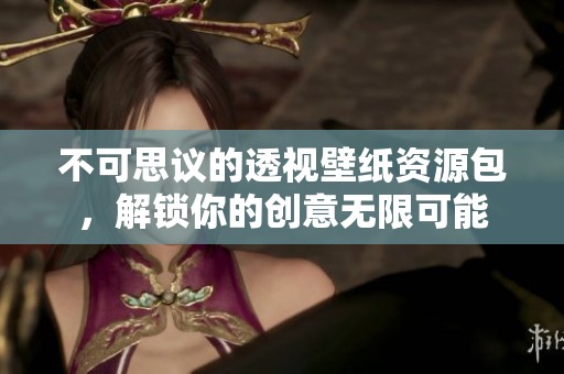 不可思议的透视壁纸资源包，解锁你的创意无限可能