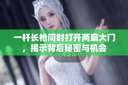 一杆长枪同时打开两扇大门，揭示背后秘密与机会