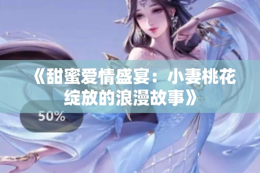 《甜蜜爱情盛宴：小妻桃花绽放的浪漫故事》