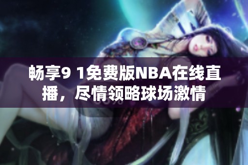 畅享9 1免费版NBA在线直播，尽情领略球场激情
