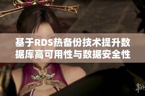 基于RDS热备份技术提升数据库高可用性与数据安全性