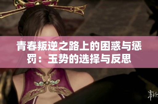 青春叛逆之路上的困惑与惩罚：玉势的选择与反思