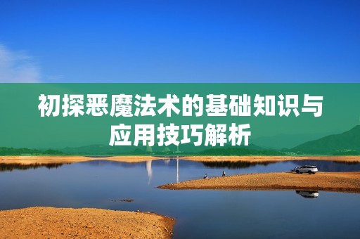 初探恶魔法术的基础知识与应用技巧解析