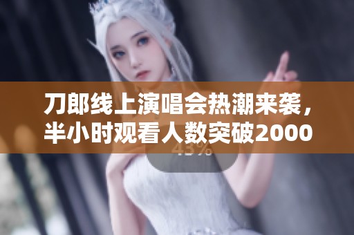 刀郎线上演唱会热潮来袭，半小时观看人数突破2000万