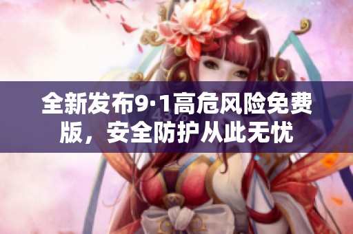 全新发布9·1高危风险免费版，安全防护从此无忧