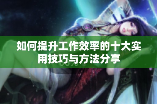 如何提升工作效率的十大实用技巧与方法分享