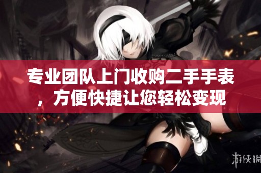 专业团队上门收购二手手表，方便快捷让您轻松变现