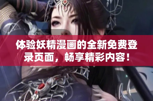 体验妖精漫画的全新免费登录页面，畅享精彩内容！