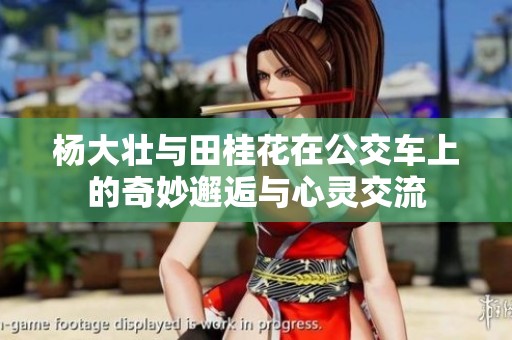 杨大壮与田桂花在公交车上的奇妙邂逅与心灵交流