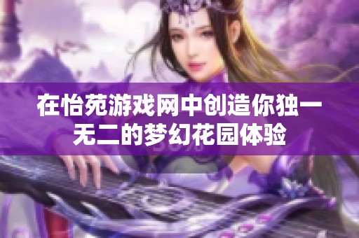 在怡苑游戏网中创造你独一无二的梦幻花园体验