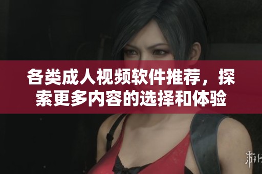 各类成人视频软件推荐，探索更多内容的选择和体验