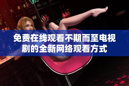 免费在线观看不期而至电视剧的全新网络观看方式