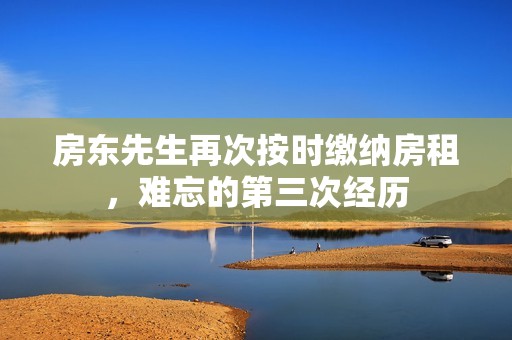 房东先生再次按时缴纳房租，难忘的第三次经历