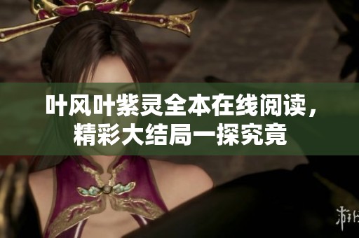 叶风叶紫灵全本在线阅读，精彩大结局一探究竟