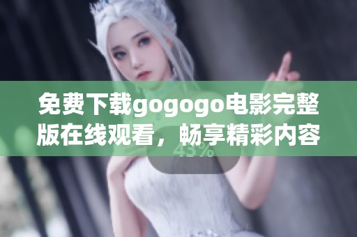 免费下载gogogo电影完整版在线观看，畅享精彩内容无忧体验