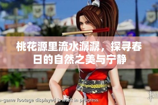 桃花源里流水潺潺，探寻春日的自然之美与宁静