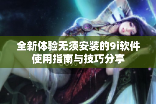 全新体验无须安装的9i软件使用指南与技巧分享