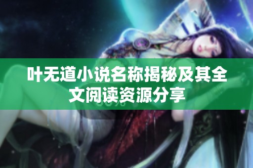 叶无道小说名称揭秘及其全文阅读资源分享