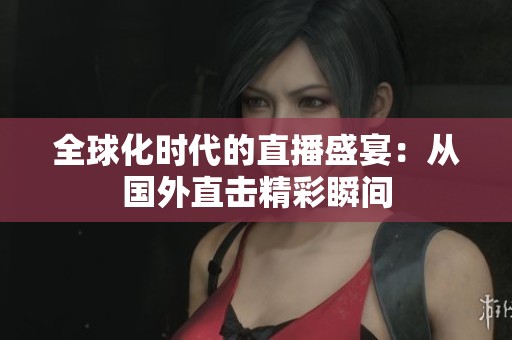 全球化时代的直播盛宴：从国外直击精彩瞬间
