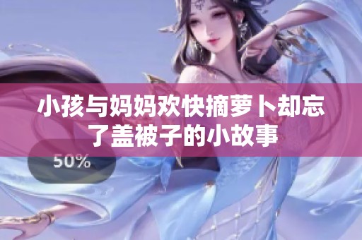 小孩与妈妈欢快摘萝卜却忘了盖被子的小故事