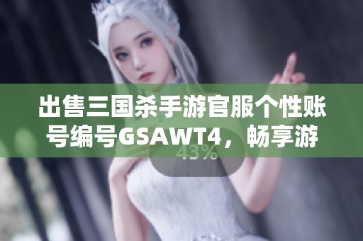 出售三国杀手游官服个性账号编号GSAWT4，畅享游戏乐趣