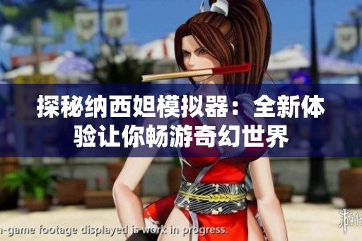 探秘纳西妲模拟器：全新体验让你畅游奇幻世界