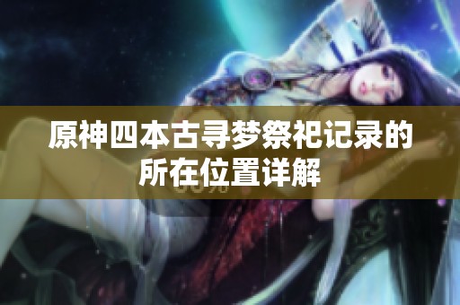原神四本古寻梦祭祀记录的所在位置详解