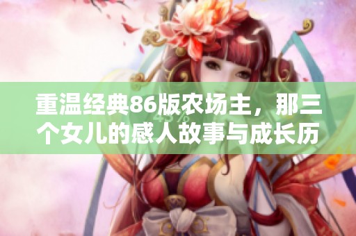重温经典86版农场主，那三个女儿的感人故事与成长历程