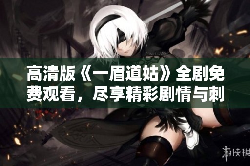 高清版《一眉道姑》全剧免费观看，尽享精彩剧情与刺激场面