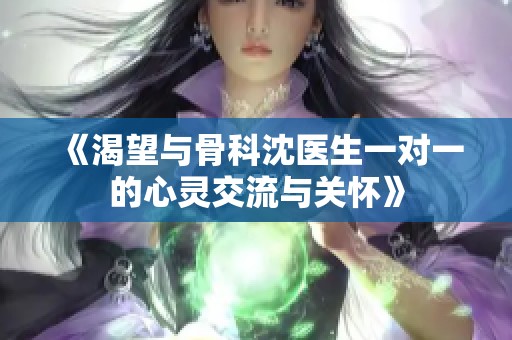 《渴望与骨科沈医生一对一的心灵交流与关怀》