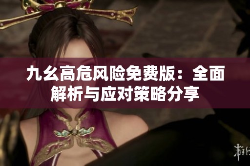 九幺高危风险免费版：全面解析与应对策略分享