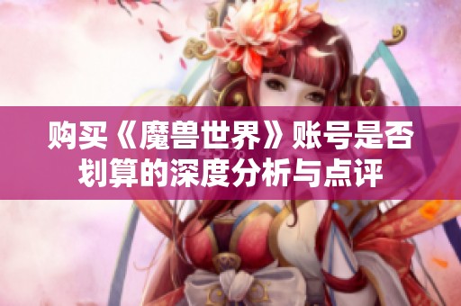 购买《魔兽世界》账号是否划算的深度分析与点评