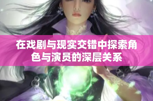 在戏剧与现实交错中探索角色与演员的深层关系