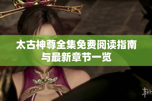 太古神尊全集免费阅读指南与最新章节一览