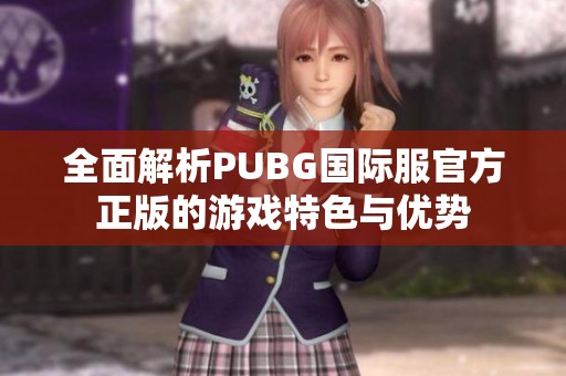 全面解析PUBG国际服官方正版的游戏特色与优势