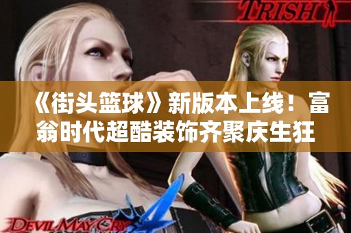 《街头篮球》新版本上线！富翁时代超酷装饰齐聚庆生狂欢