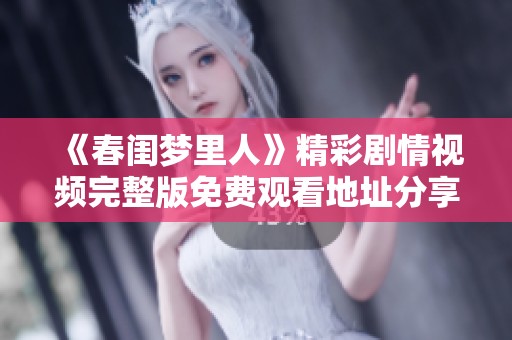 《春闺梦里人》精彩剧情视频完整版免费观看地址分享