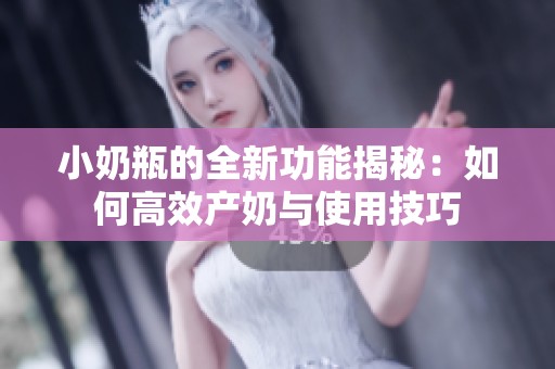 小奶瓶的全新功能揭秘：如何高效产奶与使用技巧