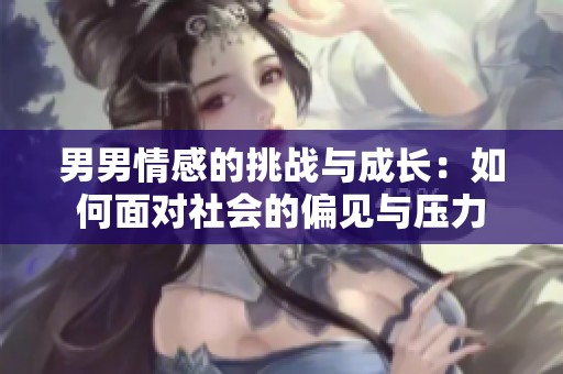 男男情感的挑战与成长：如何面对社会的偏见与压力