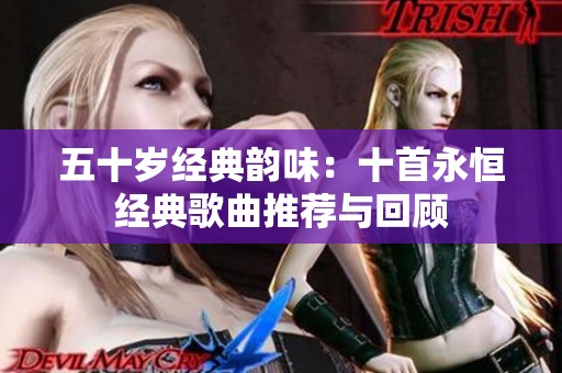 五十岁经典韵味：十首永恒经典歌曲推荐与回顾