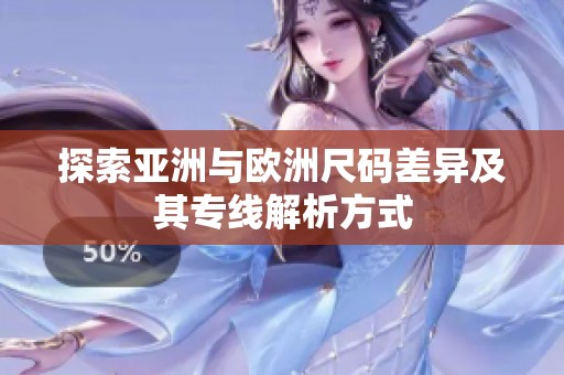 探索亚洲与欧洲尺码差异及其专线解析方式