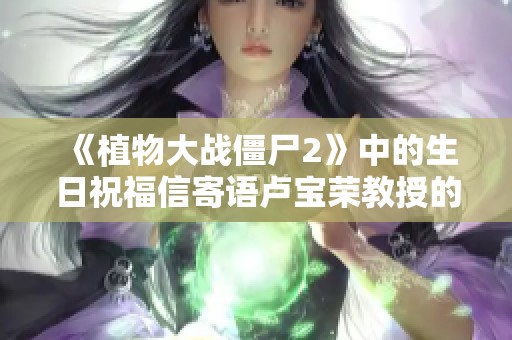 《植物大战僵尸2》中的生日祝福信寄语卢宝荣教授的特别时刻
