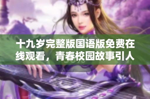 十九岁完整版国语版免费在线观看，青春校园故事引人入胜