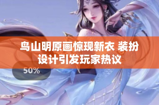 鸟山明原画惊现新衣 装扮设计引发玩家热议